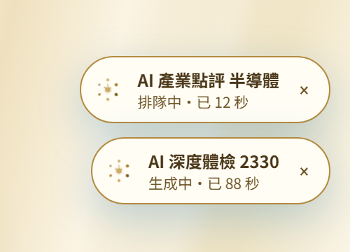 畫面右下角兩顆 AI 進度膠囊,一顆寫「AI 產業點評 半導體・排隊中」、一顆寫「AI 深度體檢 2330・生成中」